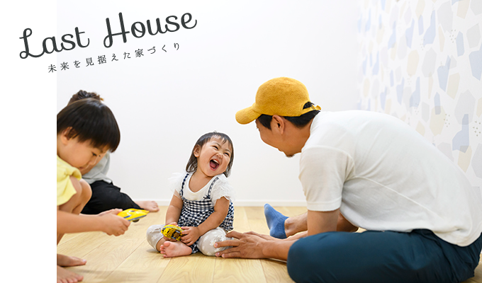LAST HOUSE 未来を見据えた家づくり